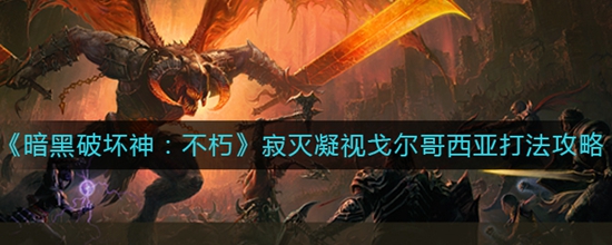 暗黑破坏神不朽寂灭凝视戈尔哥西亚打法攻略 暗黑破坏神不朽寂灭凝视戈尔哥西亚怎么打