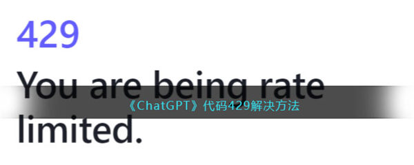 ChatGPT代码429解决方法 代码429怎么办 ChatGPT