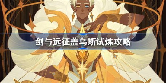 剑与远征盖乌斯试炼该怎么打剑与远征试炼之地盖乌斯攻略玩法