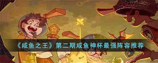 咸鱼之王第二期咸鱼神杯怎么搭配阵容 咸鱼之王第二期咸鱼神杯最强阵容推荐