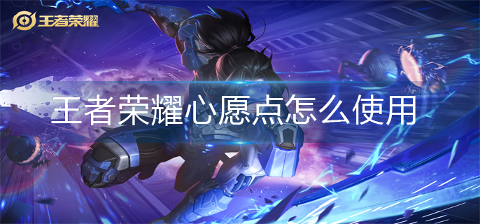 王者荣耀心愿点怎么使用-王者荣耀心愿点使用方法