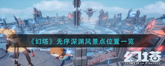 幻塔无序深渊风景点在哪 无序深渊风景点位置攻略