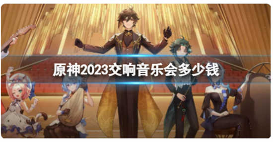 原神2023交响音乐会门票多少钱原神2023交响音乐会门票价格详情