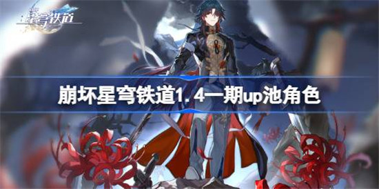 崩坏星穹铁道1.4一期up池角色是哪些崩坏星穹铁道1.4版本一期up池4星陪跑角色介绍