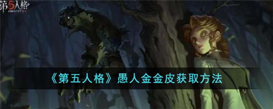 第五人格愚人金金皮怎么获得 第五人格愚人金金皮获取攻略分享