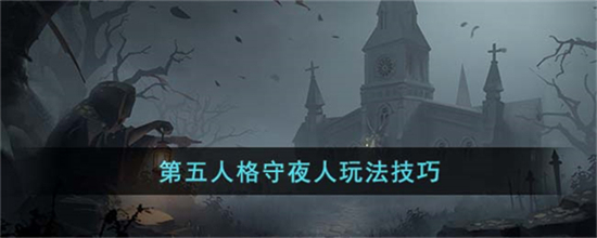 第五人格守夜人怎么玩守夜人玩法技巧分享