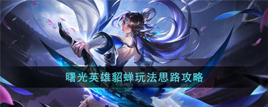 曙光英雄貂蝉怎么玩 曙光英雄貂蝉玩法攻略介绍