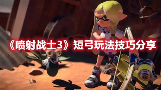 喷射战士3短弓玩法技巧分享-喷射战士3短弓玩法攻略