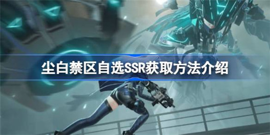 尘白禁区自选ssr该怎么获取尘白禁区自选SSR获取方法
