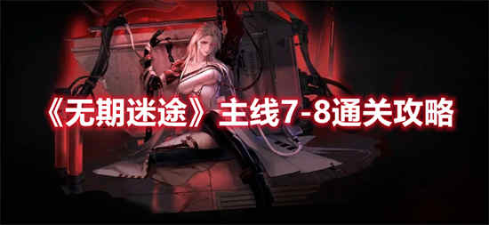 无期迷途主线7-8怎么完美通关 无期迷途主线7-8通关攻略分享