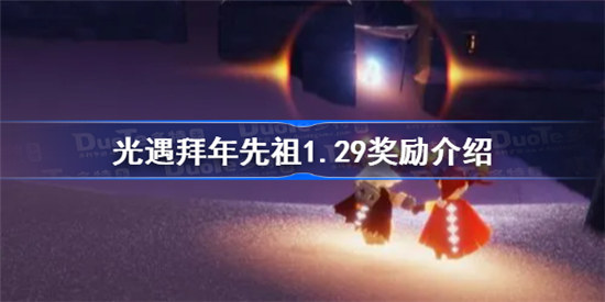 光遇拜年先祖1.29奖励有哪些光遇拜年先祖1.29奖励一览