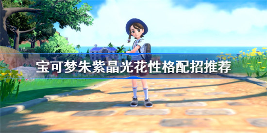 宝可梦朱紫晶光花性格配招怎么选宝可梦朱紫晶光花性格配招推荐