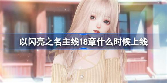 以闪亮之名主线18章什么时间上线极光下的罪恶冰礁章节上线时间介绍