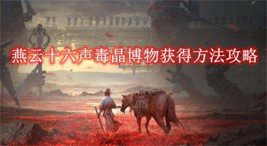 燕云十六声毒晶博物怎么获得 燕云十六声毒晶博物获得方法攻略
