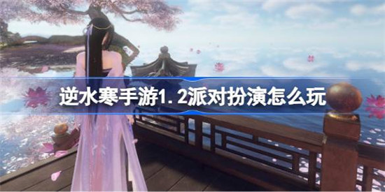 逆水寒手游1.2派对扮演该怎么玩逆水寒手游1.2派对扮演玩法攻略