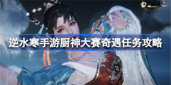 逆水寒手游厨神大赛该怎么做逆水寒手游厨神大赛奇遇任务攻略玩法