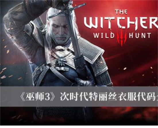 巫师3次时代特丽丝衣服代码有哪些次时代特丽丝衣服代码介绍