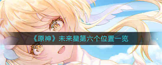 原神未来星第六个在哪 原神未来星第六个位置一览
