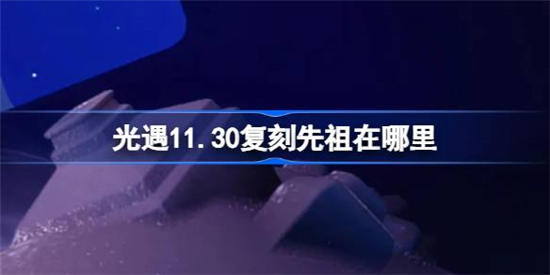 光遇11月30日复刻先祖在哪里 光遇11月30日复刻先祖复刻位置介绍