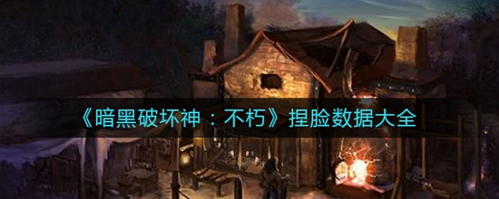 暗黑破坏神不朽捏脸数据大全 暗黑破坏神不朽捏脸数据有哪些