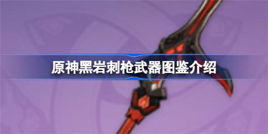 原神黑岩刺枪好不好原神黑岩刺枪武器图鉴一览