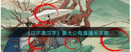 这不是汉字姜太公电鱼通关攻略-这不是汉字姜太公电鱼通关玩法介绍