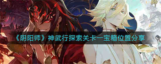 阴阳师神武行探索关卡一宝箱位置在哪 阴阳师神武行探索关卡一宝箱位置分享