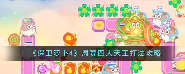 保卫萝卜4周赛四大天王怎么打-周赛四大天王打法攻略