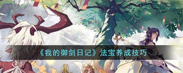 我的御剑日记法宝怎么养成 法宝养成技巧 我的御剑日记