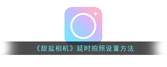甜盐相机怎么延时拍照甜盐相机延时拍照设置方法
