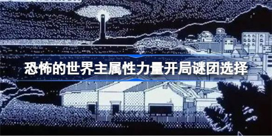 恐怖的世界主属性力量该怎么开局恐怖的世界主属性力量开局谜团选择建议