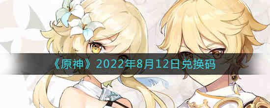 原神2022年8月12日兑换码是什么 2022年8月12日兑换码介绍