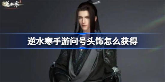 逆水寒手游问号头饰怎么获得 逆水寒手游问号头饰获取方法分享
