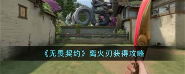 无畏契约离火刃怎么获得-无畏契约离火刃获得攻略