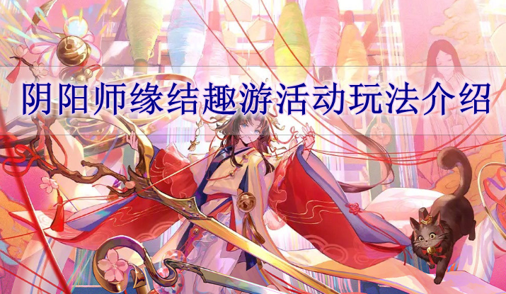 阴阳师缘结趣游活动怎么玩 阴阳师缘结趣游活动玩法介绍