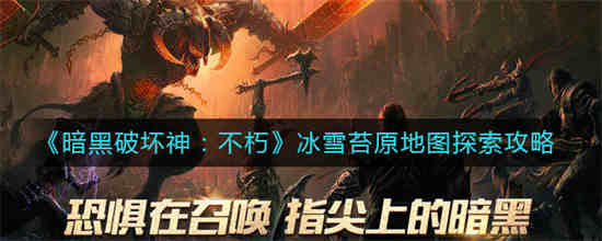 暗黑破坏神不朽冰雪苔原地图怎么探索 冰雪苔原地图探索攻略