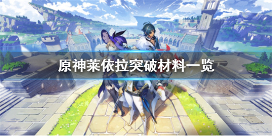 原神莱依拉突破材料要哪些原神莱依拉突破材料一览