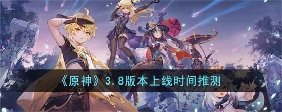 原神3.8版本什么时候上线原神3.8版本上线时间推测