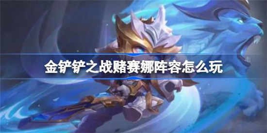 金铲铲之战赌赛娜阵容该怎么玩金铲铲之战赌赛娜阵容搭配攻略