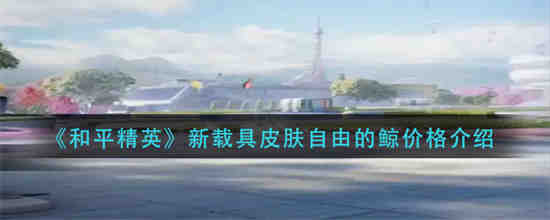 和平精英新载具皮肤自由的鲸多少钱 和平精英新载具皮肤自由的鲸价格介绍