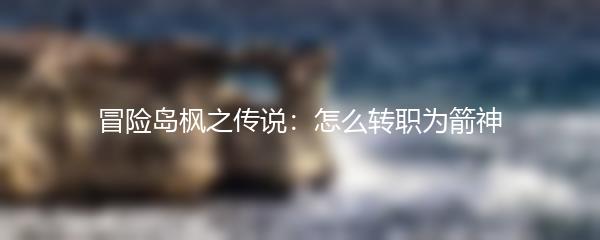 冒险岛枫之传说 怎么转职为箭神