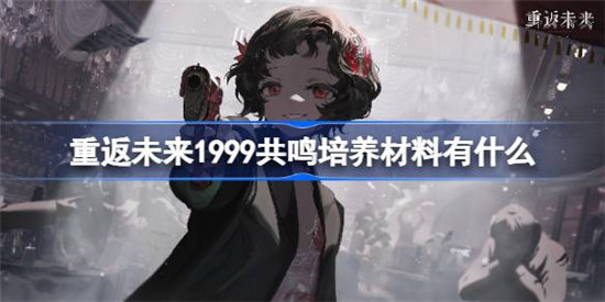 重返未来1999共鸣培养材料是什么重返未来1999共鸣培养材料一览