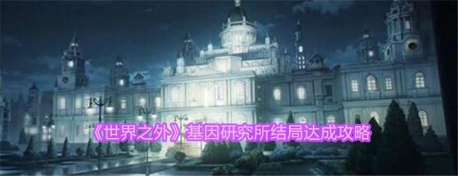 世界之外基因研究所结局怎么达成 基因研究所结局达成攻略