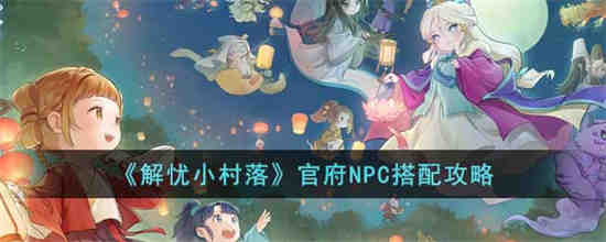 解忧小村落官府NPC怎么搭配 解忧小村落官府NPC搭配攻略