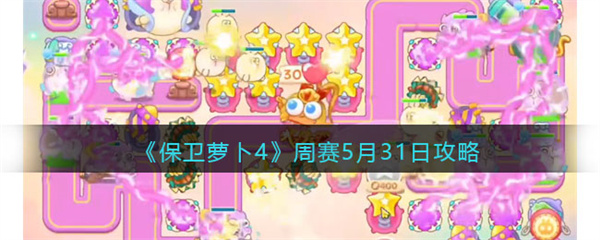 保卫萝卜4周赛5.31怎么通关-保卫萝卜4周赛5.31通关攻略