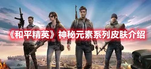 和平精英神秘元素系列皮肤介绍-和平精英神秘元素系列皮肤一览