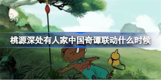 桃源深处有人家中国奇谭联动什么时候开始桃源深处有人家中国奇谭联动活动介绍