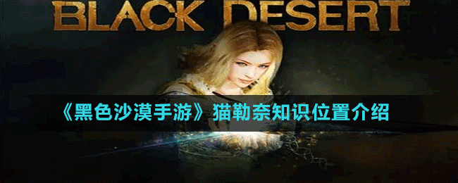 黑色沙漠手游艾里亚钓客知识在哪-艾里亚钓客知识位置介绍