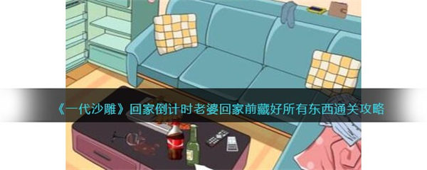 一代沙雕回家倒计时怎么过 老婆回家前藏好所有东西通关攻略 一代沙雕