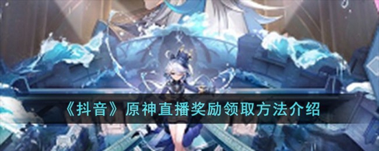 抖音原神直播奖励怎么领取 抖音直播奖励领取方法介绍